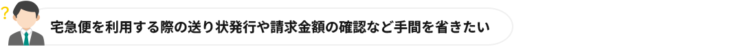 宅急便を利用する際の送り状発行や請求金額の確認など手間を省きたい