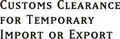 CUSTOMS CLEARANCE FOR TEMPORARY IMPORT OR EXPORT