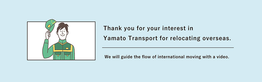 Thank you for your interest in Yamato Transport for relocating overseas.
