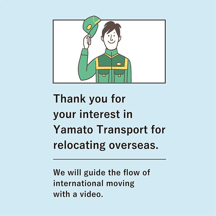 Thank you for your interest in Yamato Transport for relocating overseas.