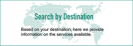 Search by destination Based on your destination, here we provide infomation in the services available.