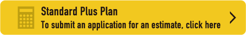 Standard Plus Plan To submit an application for an estimate, click here