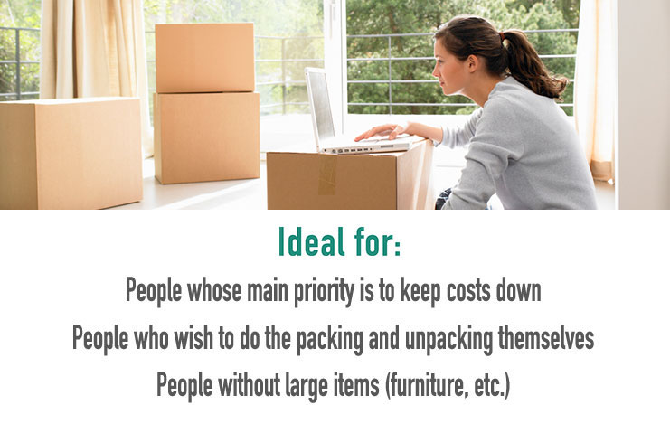 Idea for: People whose main priority si to keep costs down / People who wish to do the packing and unpacking themselves / People without large items (furniture, etc.)