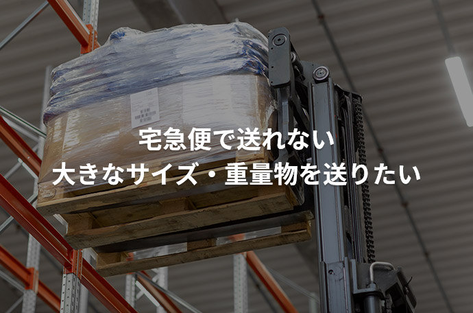 宅急便で送れない大きなサイズ・重量物を送りたい