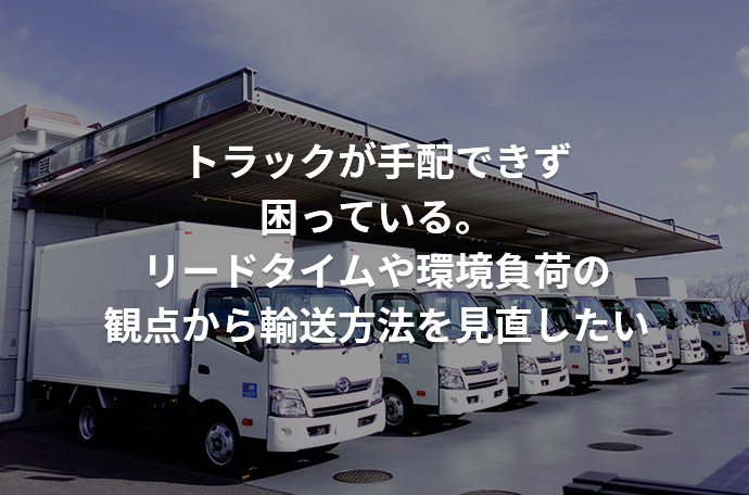 トラックが手配できず困っている。リードタイムや環境負荷の観点から輸送方法を見直したい