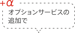 +α オプションサービスの追加で