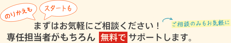 のりカエもスタートも　まずはお気軽にご相談ください！貴社担当がモチロン無料でサポートします。ご相談のみもお気軽に