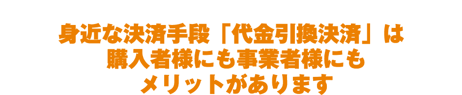 身近な決済手段「代金引換決済」は購入者様にも事業者様にもメリットがあります