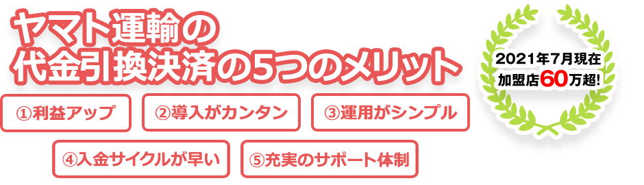 ヤマト運輸の代金引換決済の5つのメリット 1収益アップ 2導入が簡単 3運用がシンプル 4入金サイクルが早い 5充実のサポート体制
